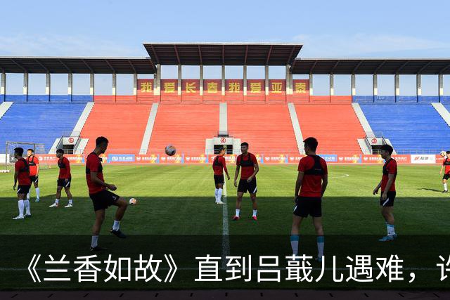 《兰香如故》直到吕蕺儿遇难，许兰香方知，林锦岐对她另有隐瞒