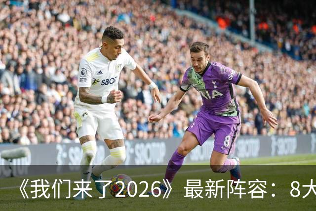 《我们来了2026》最新阵容：8大官宣嘉宾标签，奥斯卡影后来袭