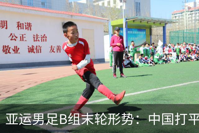 亚运男足B组末轮形势：中国打平即出线，存在4队同分情况