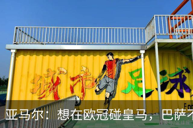 亚马尔：想在欧冠碰皇马，巴萨不善于对阵拜仁和巴黎