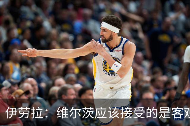伊劳拉：维尔茨应该接受的是客观评判 阿劳霍出场时间超出预期
