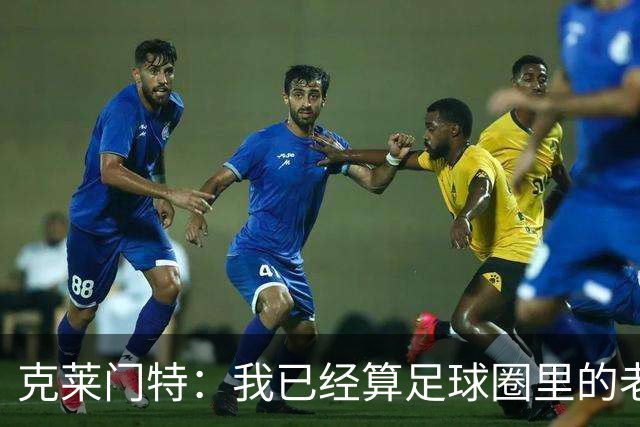 克莱门特：我已经算足球圈里的老一辈了，基本上已经退了
