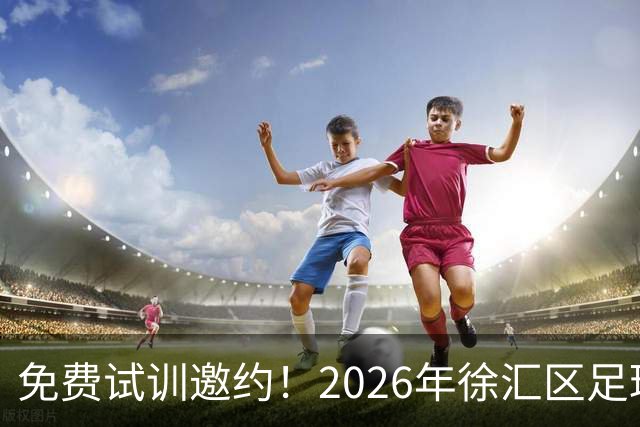 免费试训邀约！2026年徐汇区足球青训中心青少年足球选拔正式开启！