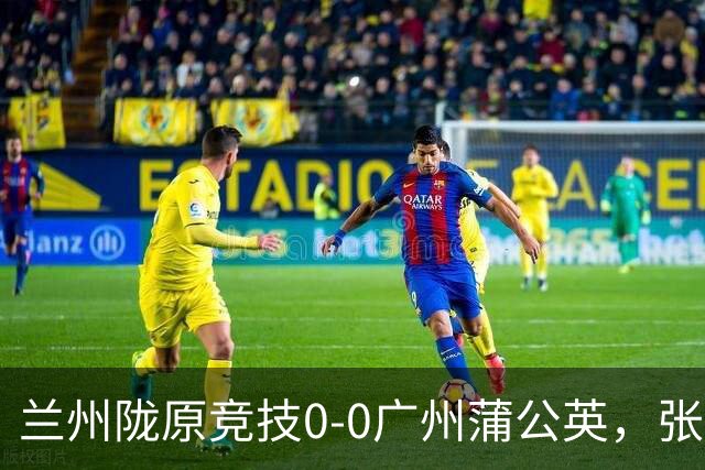 兰州陇原竞技0-0广州蒲公英，张昊错失良机