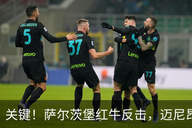 关键！萨尔茨堡红牛反击，迈尼昂迅速出击铲断化解