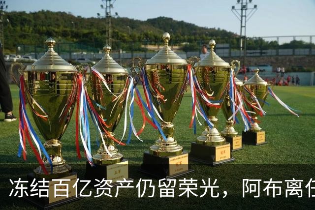 冻结百亿资产仍留荣光，阿布离任后，助力切尔西获世俱杯巨额收益