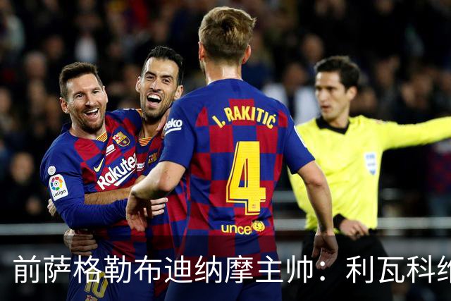 前萨格勒布迪纳摩主帅：利瓦科维奇个性强，但一点都不惹事