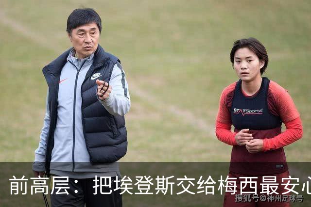 前高层：把埃登斯交给梅西最安心，俱乐部交到了最好的人手里