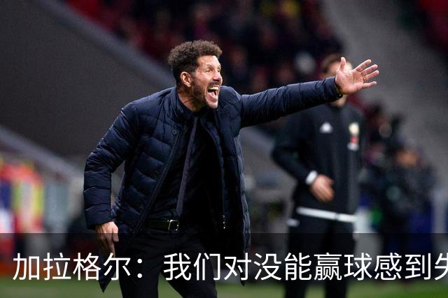 加拉格尔：我们对没能赢球感到失望，但对比赛过程很满意