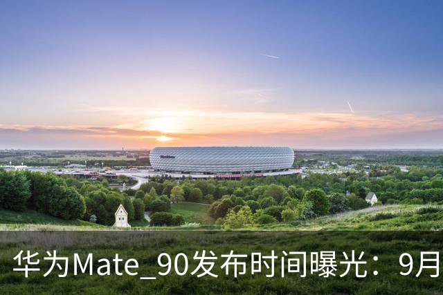 华为Mate 90发布时间曝光：9月29日登场，Pro Max这将是重头戏