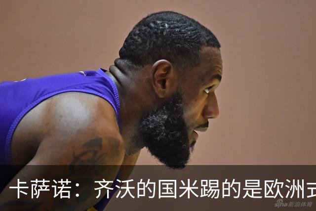 卡萨诺：齐沃的国米踢的是欧洲式足球；三冠王国米根本没法看