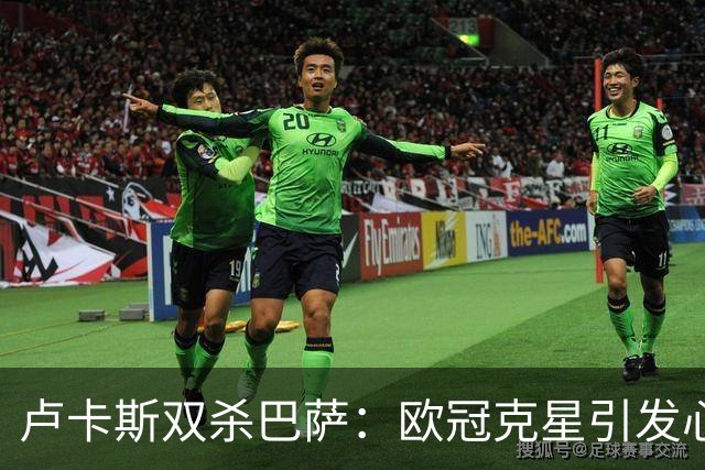 卢卡斯双杀巴萨：欧冠克星引发心理阴影