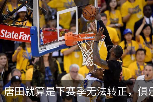 唐田就算是下赛季无法转正，俱乐部还会对他另有安排，值得期待