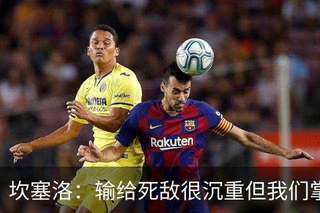 坎塞洛：输给死敌很沉重但我们掌控了比赛，亚马尔是最配金球的人