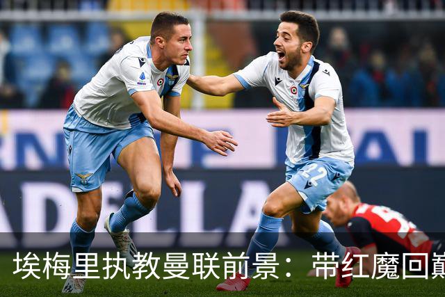 埃梅里执教曼联前景：带红魔回巅峰是大诱惑 但不会有话语权