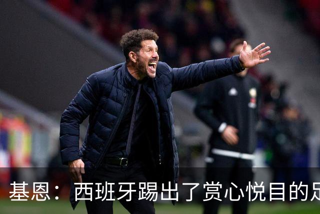 基恩：西班牙踢出了赏心悦目的足球，我可以看一整晚是怎么回事？