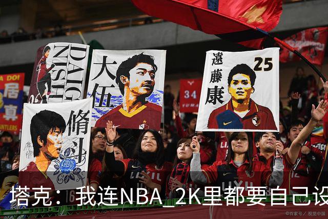 塔克：我连NBA 2K里都要自己设计球鞋 甚至会反复纠结配色细节