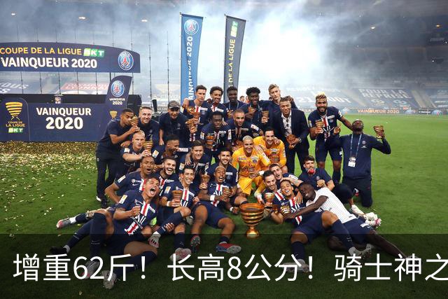 增重62斤！长高8公分！骑士神之抄底？