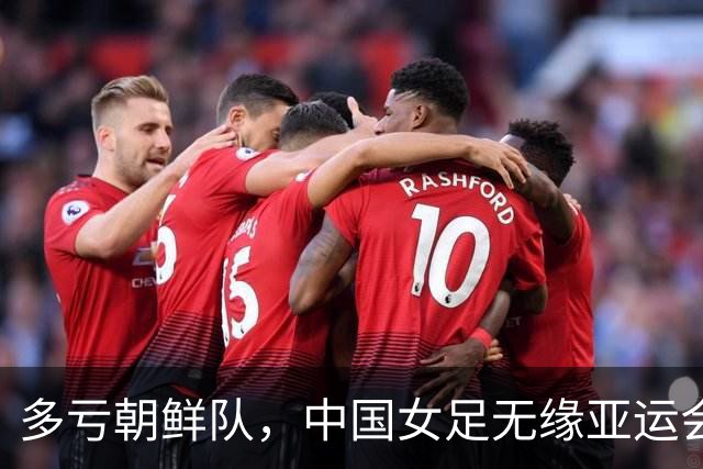 多亏朝鲜队，中国女足无缘亚运会决赛却因祸得福，收到4个好消息
