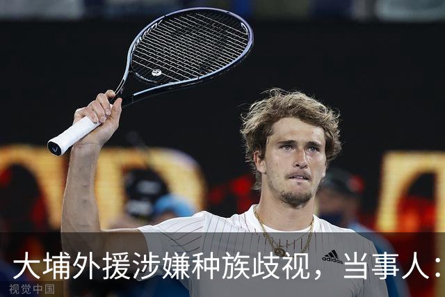大埔外援涉嫌种族歧视，当事人：其父亲已经道歉，我的表达也欠妥