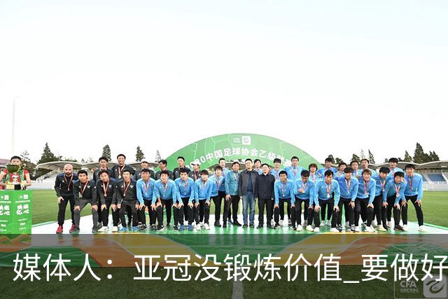 媒体人：亚冠没锻炼价值 要做好输球甚至崩盘准备