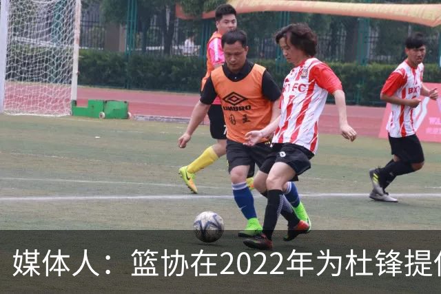 媒体人：篮协在2022年为杜锋提供千万级别的合同 年限直到28年