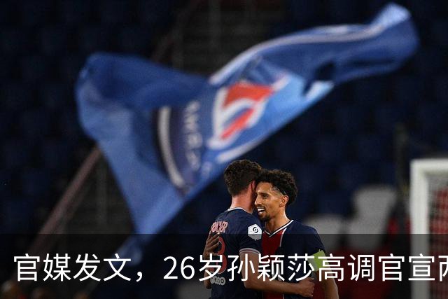 官媒发文，26岁孙颖莎高调官宣两大喜讯，全网恭喜莎莎实至名归