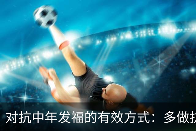 对抗中年发福的有效方式：多做抗阻力训练