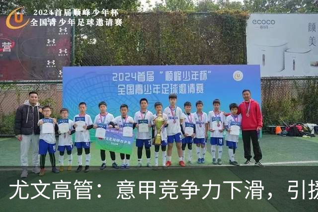 尤文高管：意甲竞争力下滑，引援必须换个活法