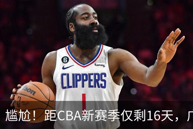 尴尬！距CBA新赛季仅剩16天，广东队给足诚意的大外援却被抢走了