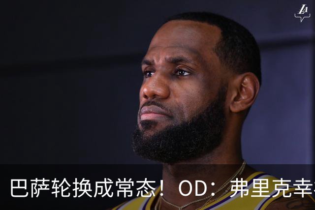 巴萨轮换成常态！OD：弗里克幸福的烦恼