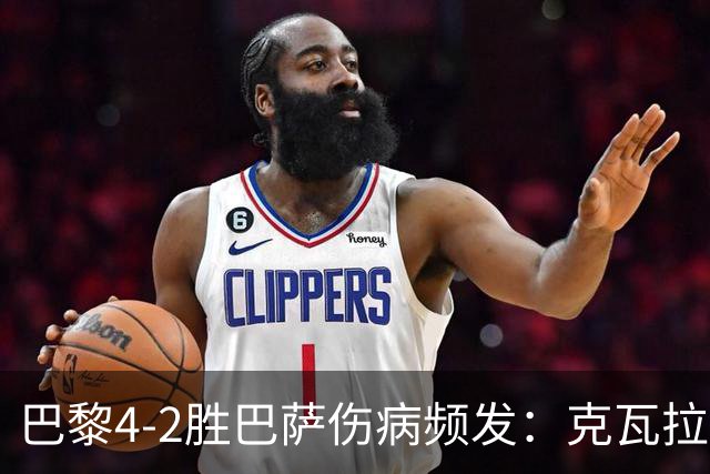 巴黎4-2胜巴萨伤病频发：克瓦拉茨赫利亚韧带疑似受伤