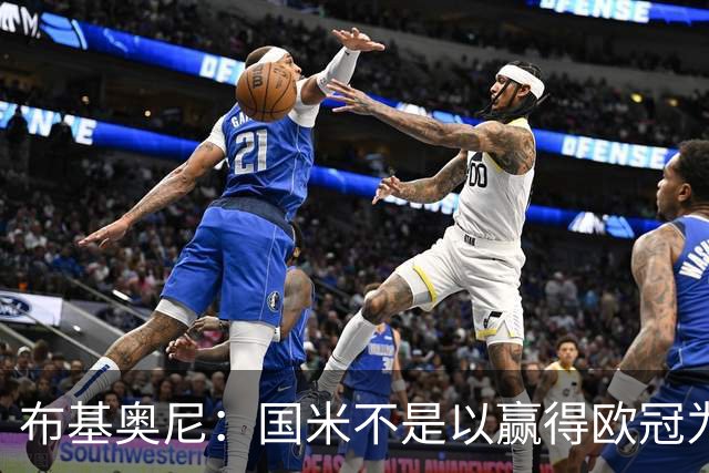 布基奥尼：国米不是以赢得欧冠为目标组建的球队，不能有失误