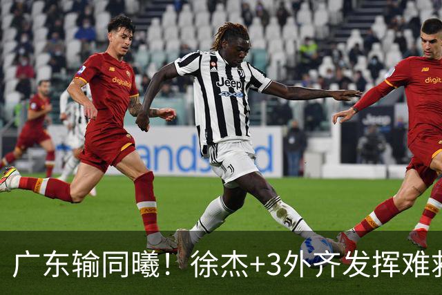 广东输同曦！徐杰+3外齐发挥难救主，防守崩盘，同曦4将主导逆转