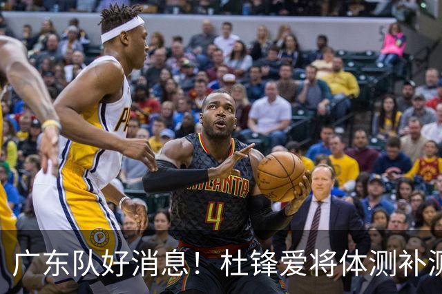 广东队好消息！杜锋爱将体测补测通过，广东男篮全员可出战新赛季