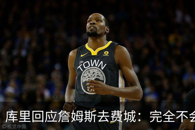 库里回应詹姆斯去费城：完全不会动摇，我想在勇士当“终身球员”