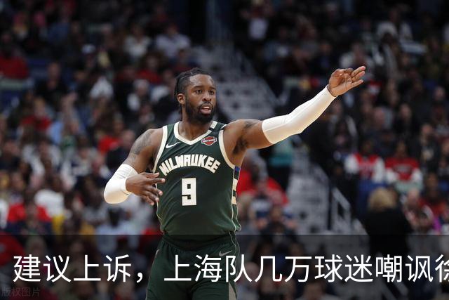 建议上诉，上海队几万球迷嘲讽徐杰，崔永熙垃圾时间怒刷分