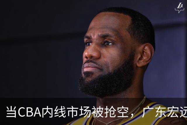 当CBA内线市场被抢空，广东宏远等NBA裁员是冒险还是最优解？