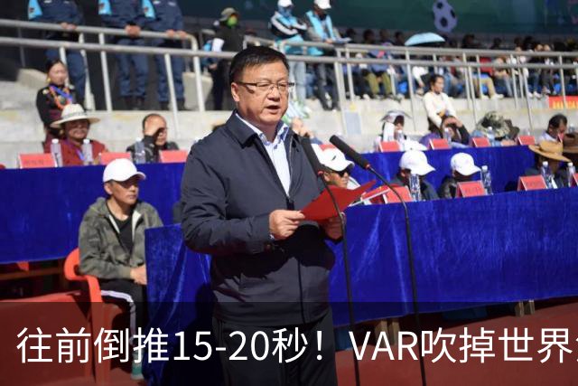 往前倒推15‑20秒！VAR吹掉世界波，佩工赛后彻底炸了