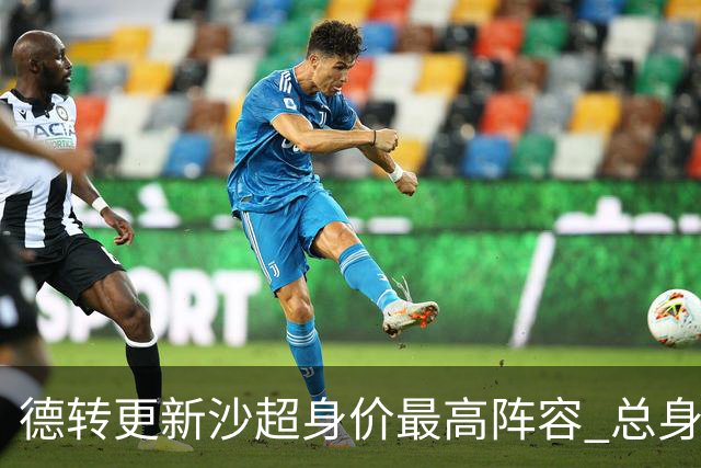 德转更新沙超身价最高阵容 总身价高达2.47亿欧元