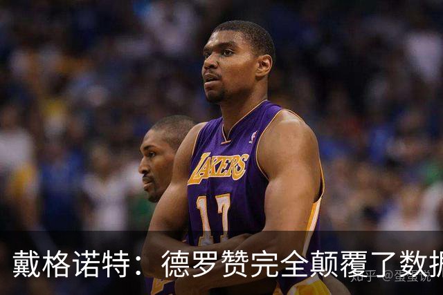 戴格诺特：德罗赞完全颠覆了数据分析的固有逻辑