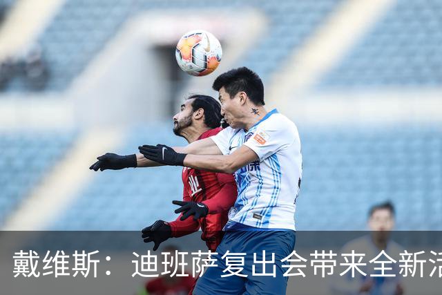 戴维斯：迪班萨复出会带来全新活力，天空才是他的极限