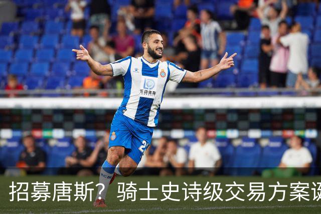 招募唐斯？骑士史诗级交易方案诞生，哈登或迎夺冠最佳帮手