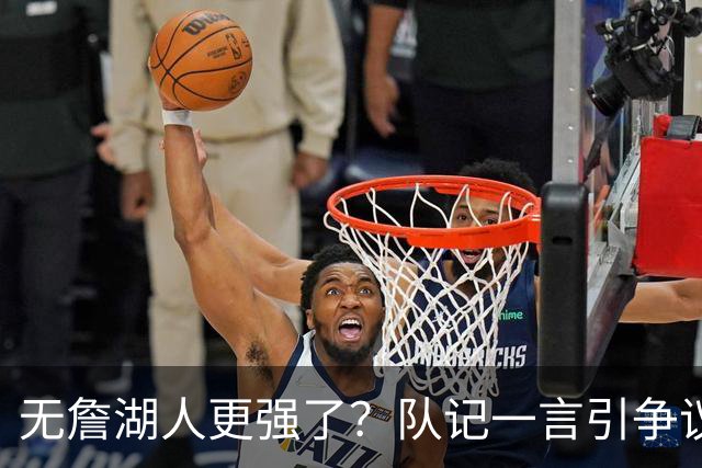 无詹湖人更强了？队记一言引争议：上赛季西部次轮+勒布朗拿387万