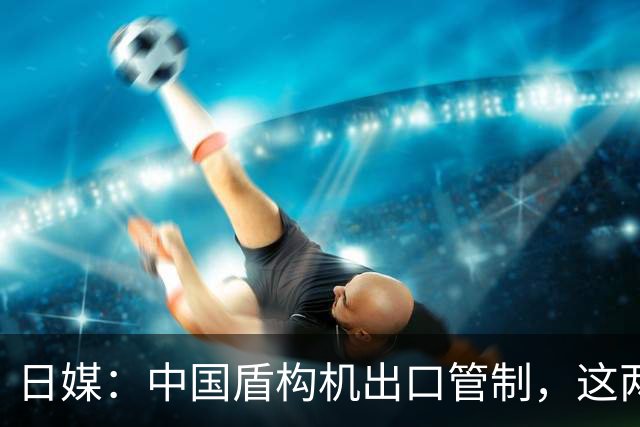 日媒：中国盾构机出口管制，这两个国家最受伤，菲律宾也未能避免