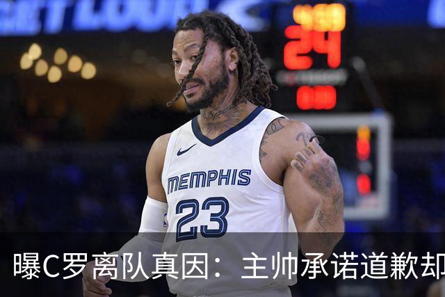 曝C罗离队真因：主帅承诺道歉却耍两面派 他像傻子遭背叛