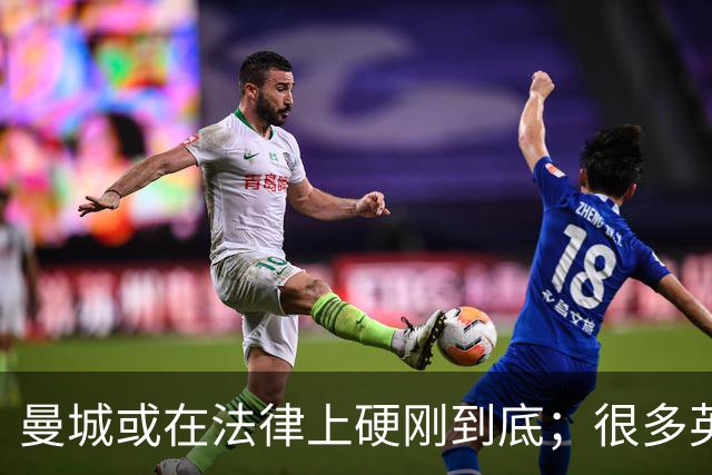 曼城或在法律上硬刚到底；很多英超队不希望直接驱逐曼城