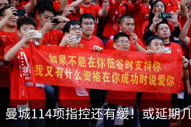 曼城114项指控还有缓！或延期几个月处罚，其他队盼曼城降级