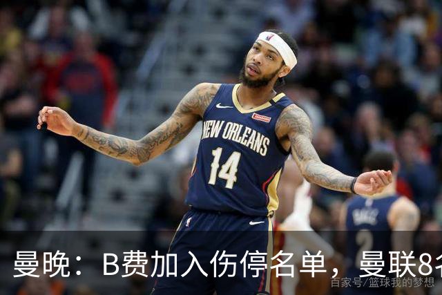曼晚：B费加入伤停名单，曼联8名球员存在伤停疑问