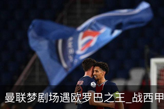 曼联梦剧场遇欧罗巴之王 战西甲队3连杀有戏?